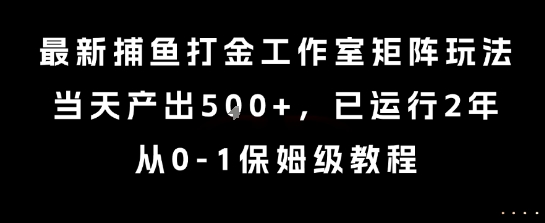 最新捕鱼打金工作室矩阵玩法，当天产出5张+，已运行2年，从0-1保姆级教程【揭秘】-淘金日记