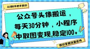 公众号头像搬运,每天30分钟,小程序中取图变现稳定100+-淘金日记