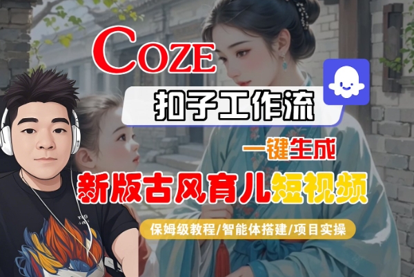 Coze扣子工作流一键生成新版古风育儿短视频,保姆级教程-智能体搭建-项目实操-淘金日记