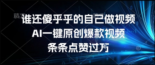 谁还傻乎乎的自己做视频?AI一键原创爆款视频,条条点赞过万,简单方便,好操作【揭秘】-淘金日记