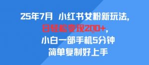 25年7月小红书女粉新玩法,公域转私域变现,日轻松变现2张+,5分钟简单复制好上手-淘金日记