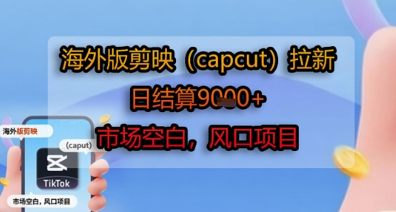 海外版剪映(capcut)拉新,日结算1k+,市场空白,风口项目-淘金日记