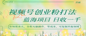 视频号创业粉打法，日入1k，蓝海项目，市场需求大，全程无脑操作，可复制-淘金日记