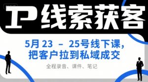 IP线索获客5月23-25号线下课,把客户拉到私域成交(录音+课件+笔记)-淘金日记