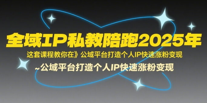 全域IP私教陪跑2025年,这套课程教你在公域平台打造个人IP快速涨粉变现-淘金日记