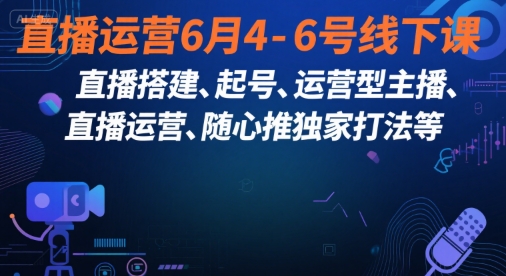 直播运营6月4-6号线下课，‬直播搭建、起号、运营型主播、直播运‬营、随心推独家打法等-淘金日记