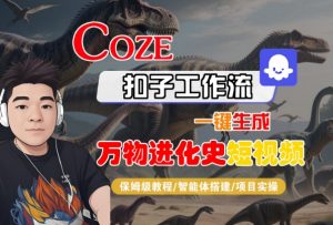 Coze扣子工作流一键生成万物进化史短视频,保姆级教程-智能体搭建-项目实操-淘金日记