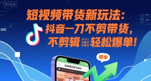 短视频带货新玩法：抖音一刀不剪带货，不剪辑，纯搬运，新手也能轻松爆单!-淘金日记