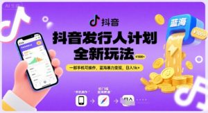 抖音发行人计划全新玩法，一部手机可操作，蓝海暴力变现，日入1k+【揭秘】-淘金日记