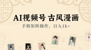 AI视频号古风漫画,手机矩阵操作,日入1k+-淘金日记