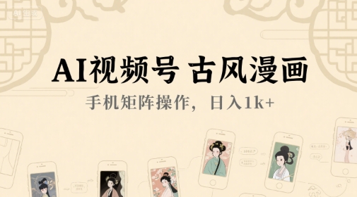 AI视频号古风漫画,手机矩阵操作,日入1k+-淘金日记