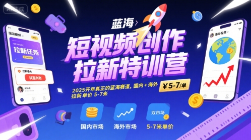 短视频创作拉新特训营，2025开年真正的蓝海赛道，国内+海外，拉新单价5-7米-淘金日记