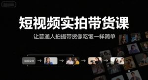 短视频实拍带货课,让普通人拍摄带货像吃饭一样简单-淘金日记