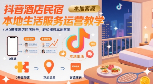 抖音酒店民宿本地生活服务运营教学，从0搭建酒店民宿账号，轻松捕获本地客源-淘金日记