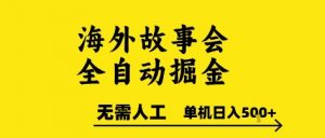 海外故事会全自动掘进，0人工，可矩阵，单机日入5张+【揭秘】-淘金日记