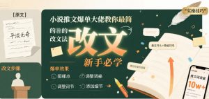 小说推文爆单大佬教你最简单的改文方法实操课，新手必学-淘金日记