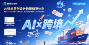 AI赋能原创设计跨境精英计划,聚焦Temu台运营与AI原创设计,助你实现跨境业务从0到1000的增长-淘金日记