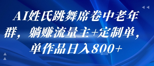 AI姓氏跳舞席卷中老年群，躺挣流量主+定制单，单作品日入8张-淘金日记