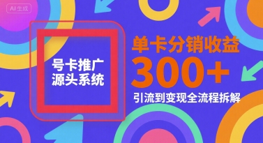 号卡推广源头系统,单卡分销收益3张+,引流到变现全流程拆解【揭秘】-淘金日记