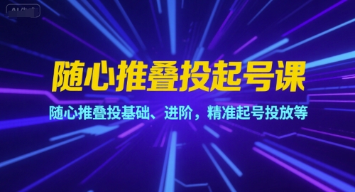 随心推叠投起号课,随心推叠投基础、进阶,精准起号投放等-淘金日记