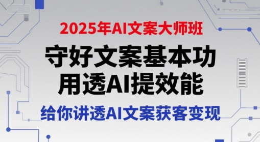 2025年AI文案大师班,守好文案基本功,用透AI提效能,给你讲透AI文案获客变现-淘金日记