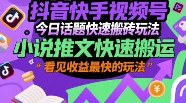 抖音快手视频号今日话题快速搬砖玩法，小说推文快速搬运，看见收益最快的玩法-淘金日记