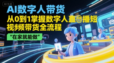 AI数字人带货,从0到1掌握数字人直播短视频带货全流程,在家就能做-淘金日记