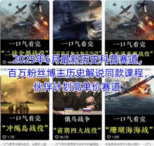 2025年6月最新历史科普赛道,百万粉丝博主历史解说同款课程,伙伴计划高单价赛道-淘金日记