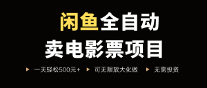 闲鱼全自动卖电影票项目，一单5元-30米，新手一天轻松5张+，无脑操作，零投入【揭秘】-淘金日记