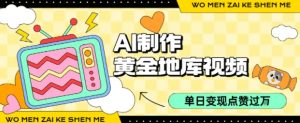 用AI制作黄金地库视频，单日变现1k+，条条点赞过W-淘金日记