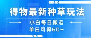 得物最新种草玩法，小白每日搬运单日可得60+-淘金日记
