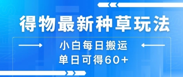 得物最新种草玩法,小白每日搬运单日可得60+-淘金日记