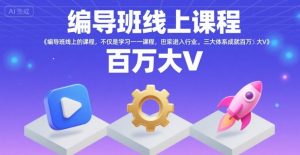 编导班线上课程,不仅是学习一门课程,更是进入一个行业,三大体系成就百万大V-淘金日记