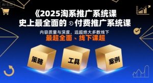 2025淘系推广系统课,史上最全面的付费推广系统课,内容质量与深度,远超绝大多数线下课-淘金日记