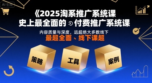 2025淘系推广系统课,史上最全面的付费推广系统课,内容质量与深度,远超绝大多数线下课-淘金日记