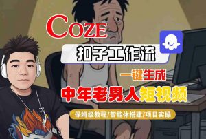 COZE扣子工作流一键生成中年老男人短视频，保姆级教程-智能体搭建-项目实操-淘金日记
