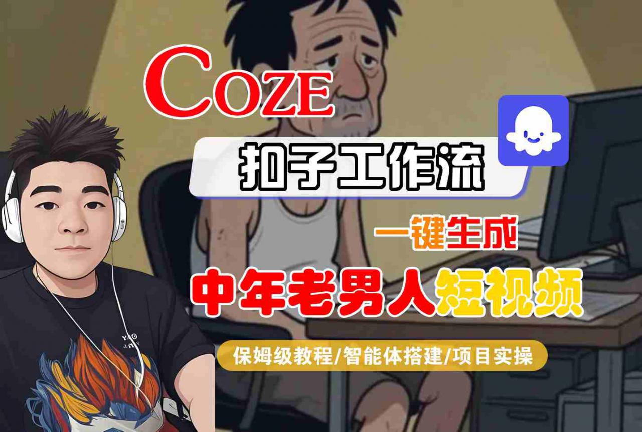 COZE扣子工作流一键生成中年老男人短视频，保姆级教程-智能体搭建-项目实操-淘金日记