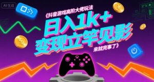 抖音游戏高阶大佬玩法，日入1k+，变现立竿见影，来就完事了【揭秘】-淘金日记
