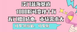 冷门蓝海赛道,1000粉可变现十W,无门槛0成本,市场需求大,可多领域做,可复制性强-淘金日记