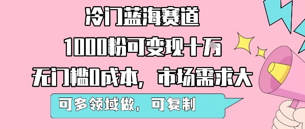 冷门蓝海赛道,1000粉可变现十W,无门槛0成本,市场需求大,可多领域做,可复制性强-淘金日记