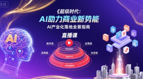 超级时代:AI助力商业新势能直播课,AI产业化落地全景指南-淘金日记