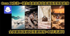 电商人的福音!Coze工作流一键生成”商品带货视频高端版“实操教程,全程保姆级搭建教学教程-淘金日记