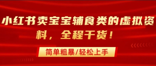 小红书卖宝宝辅食类的虚拟资料，从引流到私域变现，全程干货，简单粗暴，轻松上手-淘金日记