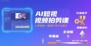 AI短视频拍剪课,全攻略到精通,带你从零基础一路飙升至行业高手-淘金日记