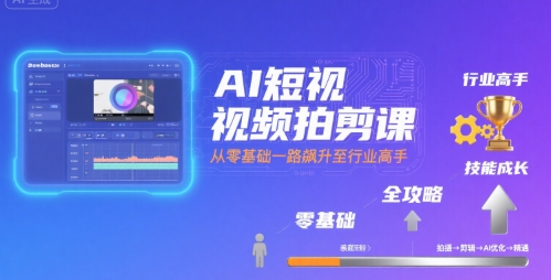 AI短视频拍剪课,全攻略到精通,带你从零基础一路飙升至行业高手-淘金日记