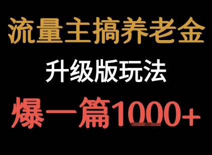 流量主之养老金升级版玩法 爆一篇收益1k+-淘金日记