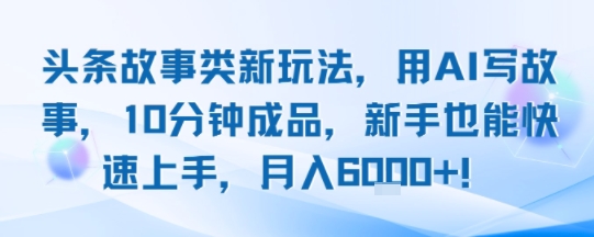 头条故事类新玩法,用AI写故事,10分钟成品,新手也能快速上手,月入6k+-淘金日记