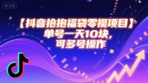 抖音抢福袋零撸项目，单号一天十块，可多号操作-淘金日记