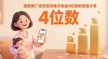 短剧推广全职宝妈每天收益4位数的经验分享-淘金日记