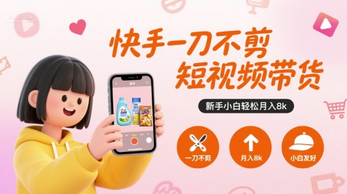 快手一刀不剪短视频带货,新手小白轻松月入8k-淘金日记